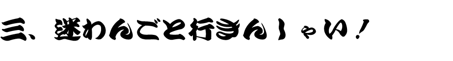三、迷わんごと行きんしゃい！